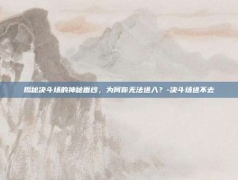 揭秘决斗场的神秘面纱，为何你无法进入？-决斗场进不去
