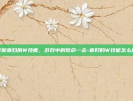 掌握寡妇的W技能，游戏中的致命一击-寡妇的W技能怎么用