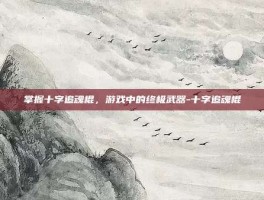 掌握十字追魂棍，游戏中的终极武器-十字追魂棍