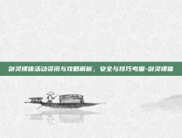剑灵裸体活动资讯与攻略解析，安全与技巧考量-剑灵裸体