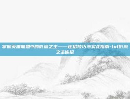 掌握英雄联盟中的影流之主——连招技巧与实战指南-lol影流之主连招