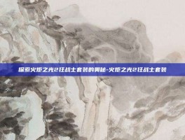 探索火炬之光2狂战士套装的奥秘-火炬之光2狂战士套装