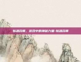 斩魂药师，游戏中的神秘力量-斩魂药师