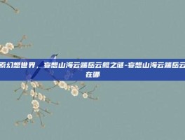 探索幻想世界，妄想山海云端岳云鲲之谜-妄想山海云端岳云鲲在哪