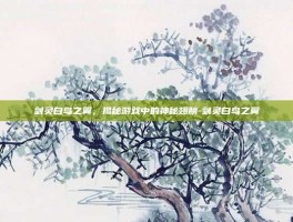 剑灵白鸟之翼，揭秘游戏中的神秘翅膀-剑灵白鸟之翼