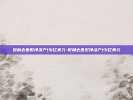 贝利去世时净资产约1亿美元-贝利去世时净资产约1亿美元