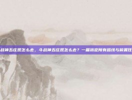 斗战神五庄观怎么去，斗战神五庄观怎么去？一篇搞定所有路线与前置任务