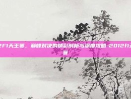 212F1天王赛，巅峰对决的精彩剖析与深度攻略-2012f1天王赛