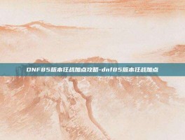 DNF85版本狂战加点攻略-dnf85版本狂战加点