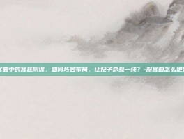 揭秘深宫曲中的宫廷阴谋，如何巧妙布局，让妃子命悬一线？-深宫曲怎么把妃子弄死