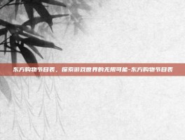 东方购物节目表，探索游戏世界的无限可能-东方购物节目表