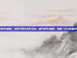 僵尸枪手1秘籍，无尽子弹与不死之身，僵尸枪手1秘籍，承载一代人的童年回忆