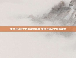 泰坦之旅战士防御加点攻略-泰坦之旅战士防御加点