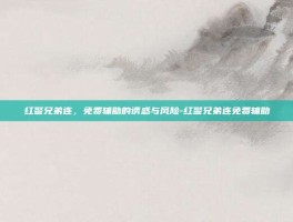 红警兄弟连，免费辅助的诱惑与风险-红警兄弟连免费辅助