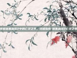 掌握暗黑血统2中的亡灵之书，终极指南-暗黑血统2亡灵之书