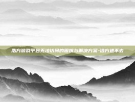 浩方游戏平台无法访问的困扰与解决方案-浩方进不去