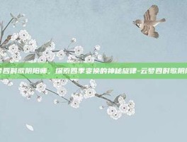 云梦四时歌阴阳师，探索四季变换的神秘旋律-云梦四时歌阴阳师