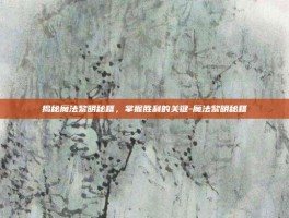 揭秘魔法黎明秘籍，掌握胜利的关键-魔法黎明秘籍