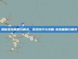 揭秘泡泡堂刷分精灵，游戏技巧与攻略-泡泡堂刷分精灵