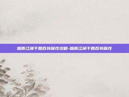 烟雨江湖千回百转属性攻略-烟雨江湖千回百转属性