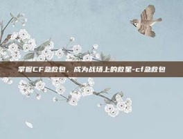掌握CF急救包，成为战场上的救星-cf急救包