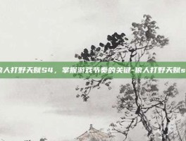 狼人打野天赋S4，掌握游戏节奏的关键-狼人打野天赋s4