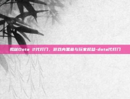 揭秘Dota 2代打门，游戏内黑幕与玩家权益-dota代打门
