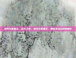 洛克王国黑炎，浴火之殇，洛克王国黑炎，那抹无法忘却的暗影