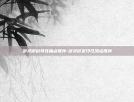 剑灵御剑特性加点推荐-剑灵御剑特性加点推荐