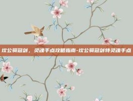 坎公骑冠剑，灵魂手点攻略指南-坎公骑冠剑特灵魂手点