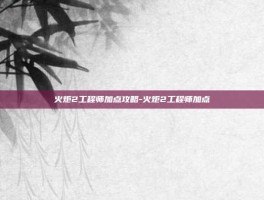 火炬2工程师加点攻略-火炬2工程师加点