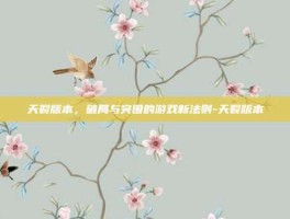 天裂版本，破局与突围的游戏新法则-天裂版本