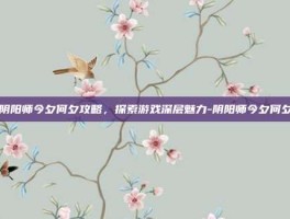 阴阳师今夕何夕攻略，探索游戏深层魅力-阴阳师今夕何夕