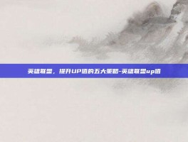 英雄联盟，提升UP值的五大策略-英雄联盟up值