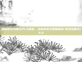 揭秘冒险岛霸主14.6版本，全新内容与策略解析-冒险岛霸主14.6