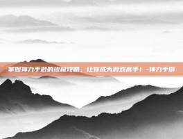 掌握神力手游的终极攻略，让你成为游戏高手！-神力手游