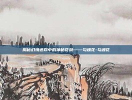 揭秘幻境迷踪中的神秘花朵——勾魂花-勾魂花