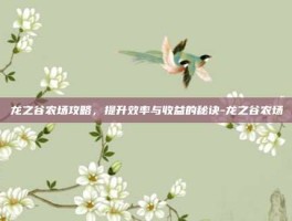 龙之谷农场攻略，提升效率与收益的秘诀-龙之谷农场