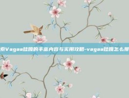 探索Vagaa哇嘎的丰富内容与实用攻略-vagaa哇嘎怎么搜黄