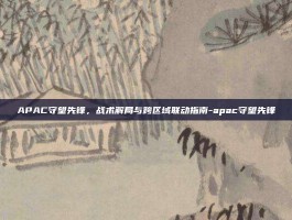 APAC守望先锋，战术解局与跨区域联动指南-apac守望先锋