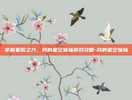 掌握星辰之力，我的星空妹妹游戏攻略-我的星空妹妹