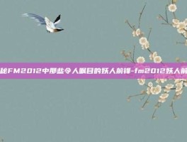 揭秘FM2012中那些令人瞩目的妖人前锋-fm2012妖人前锋