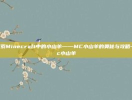 探索Minecraft中的小山羊——MC小山羊的奥秘与攻略-mc小山羊