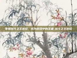 掌握炫斗之王连招，成为游戏中的王者-炫斗之王连招
