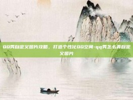 QQ秀自定义图片攻略，打造个性化QQ空间-qq秀怎么弄自定义图片