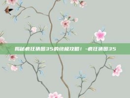 揭秘疯狂猜图35的终极攻略！-疯狂猜图35