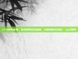 YY4周年庆典，游戏界的狂欢盛宴，玩家福利大放送！-yy4周年