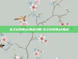 龙之谷游侠pk加点攻略-龙之谷游侠pk加点