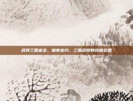 名将三国密会，暗夜密约，三国名将的终极会盟