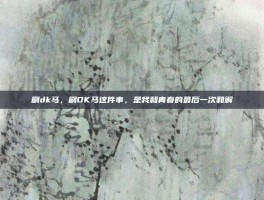 刷dk马，刷DK马这件事，是我和青春的最后一次和解